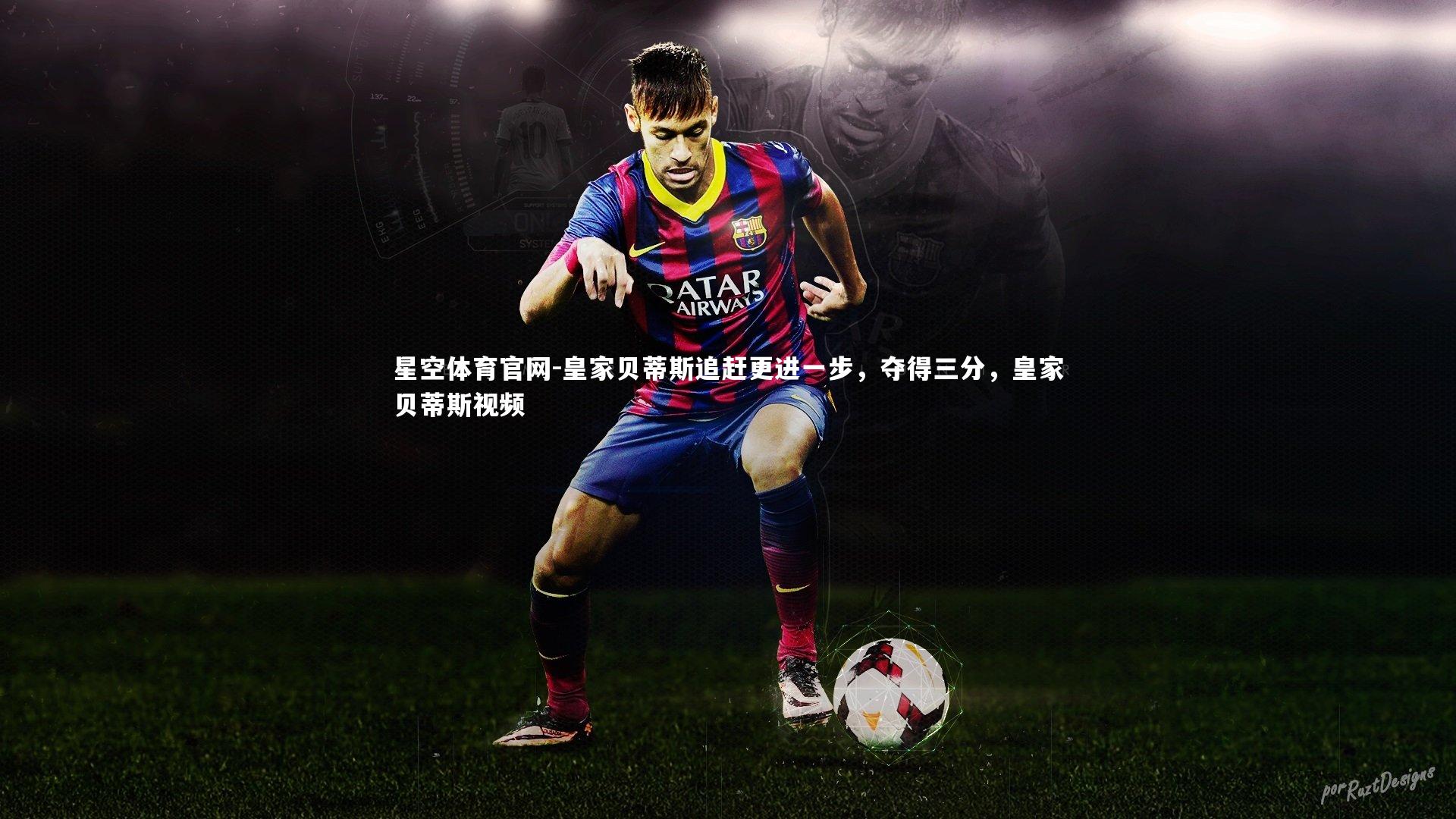 皇家贝蒂斯追赶更进一步,夺得三分,皇家贝蒂斯视频