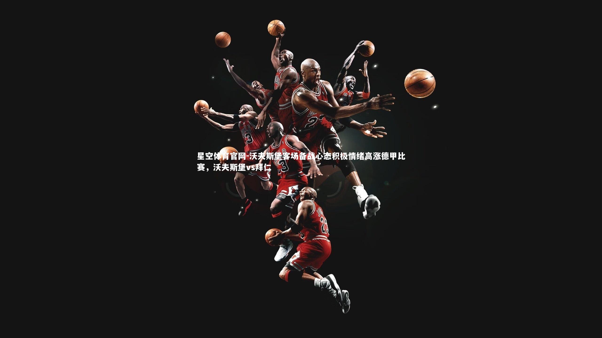 沃夫斯堡客场备战心态积极情绪高涨德甲比赛，沃夫斯堡vs拜仁