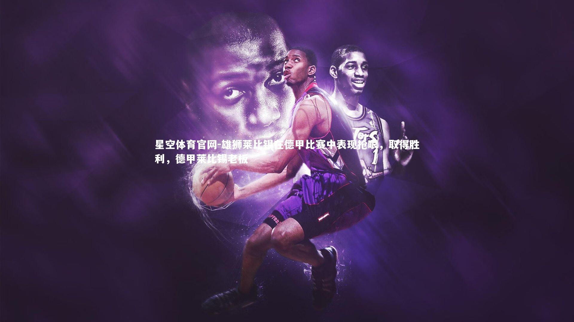 星空体育官网-雄狮莱比锡在德甲比赛中表现抢眼，取得胜利，德甲莱比锡老板