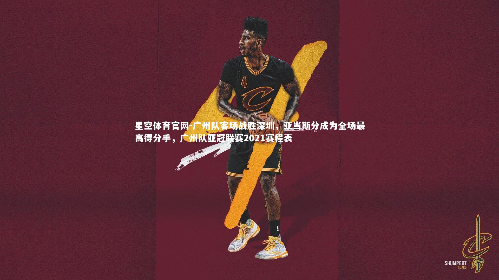 广州队客场战胜深圳，亚当斯分成为全场最高得分手，广州队亚冠联赛2021赛程表