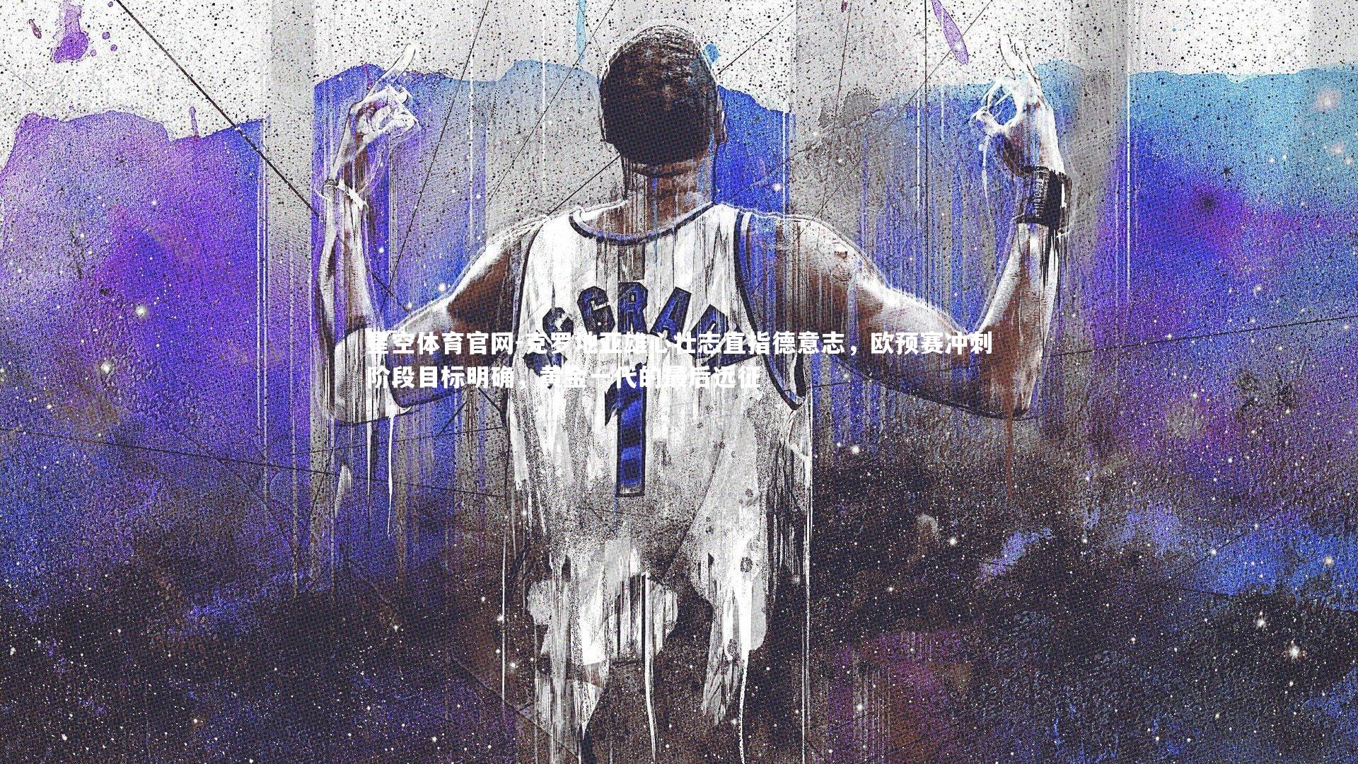 克罗地亚雄心壮志直指德意志，欧预赛冲刺阶段目标明确，黄金一代的最后远征