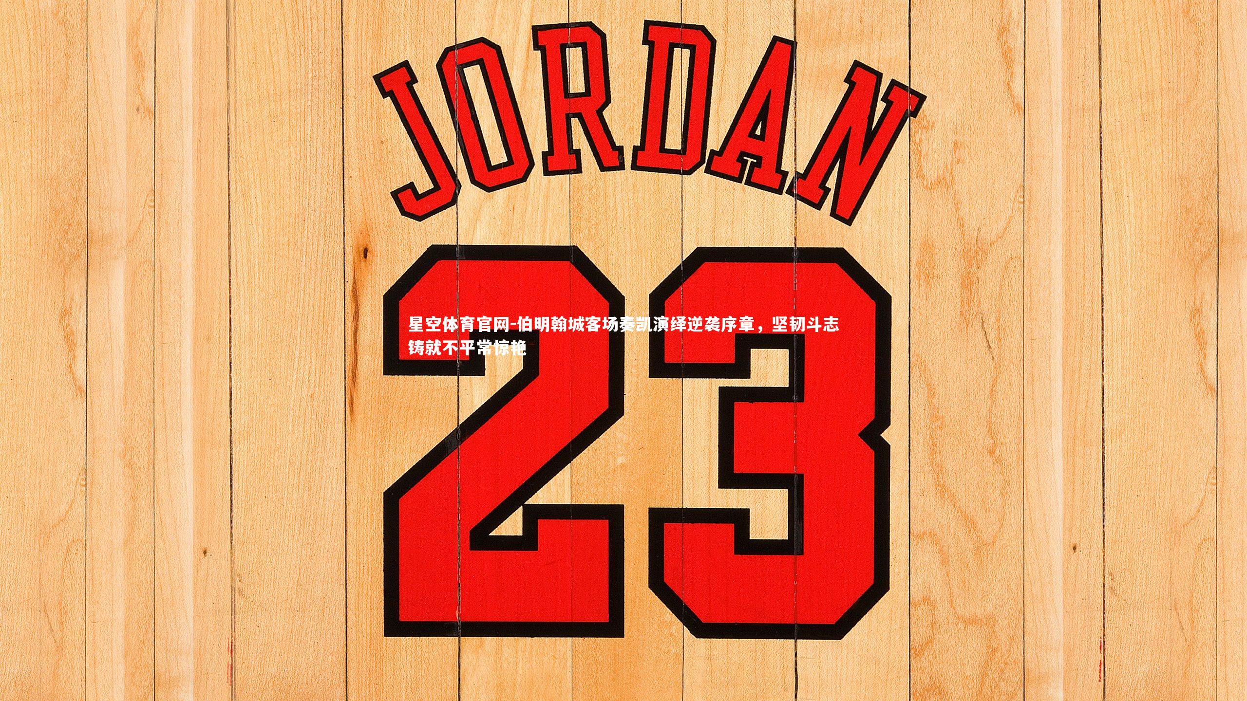 伯明翰城客场奏凯演绎逆袭序章，坚韧斗志铸就不平常惊艳