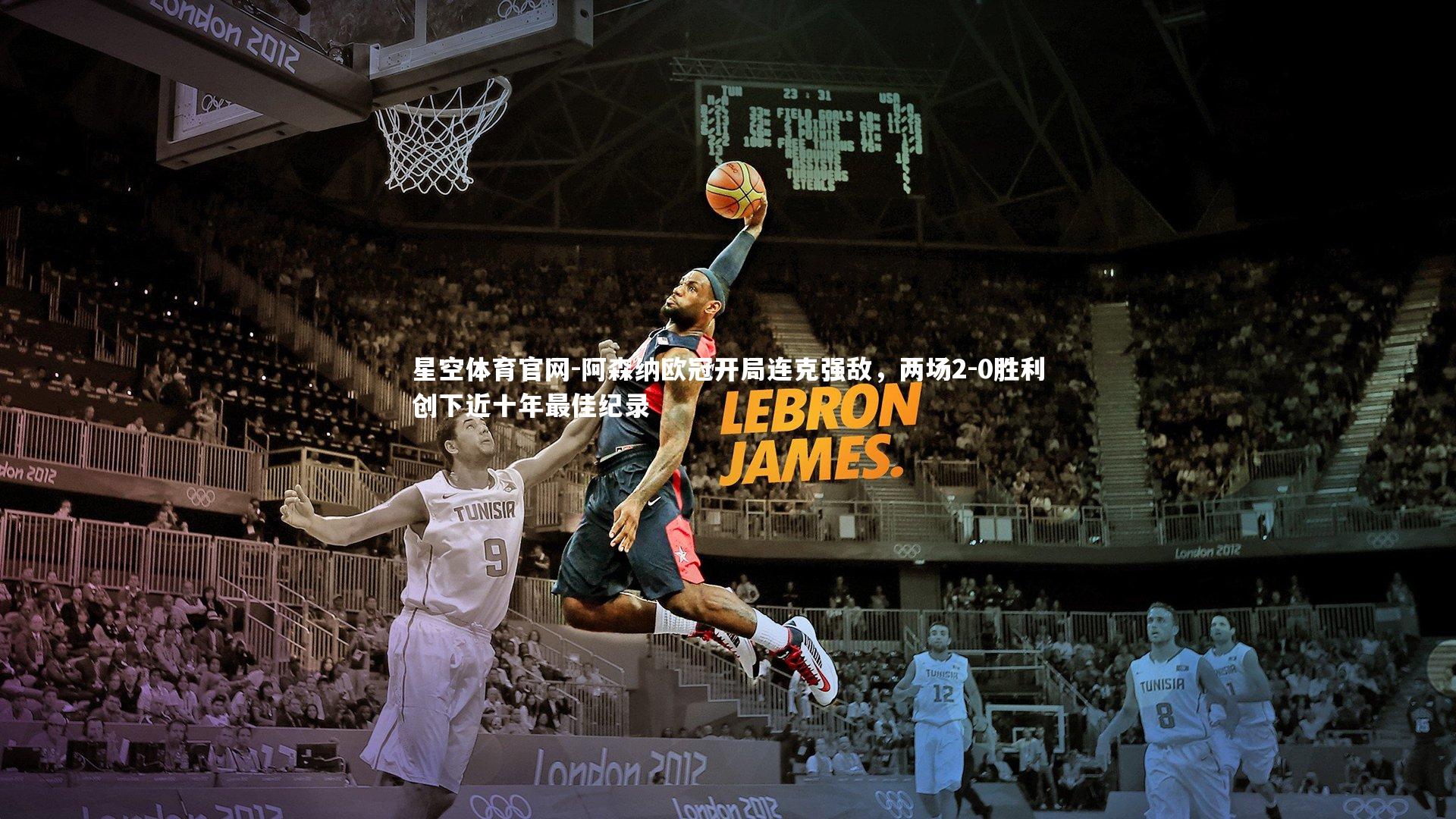 星空体育官网-阿森纳欧冠开局连克强敌，两场2-0胜利创下近十年最佳纪录