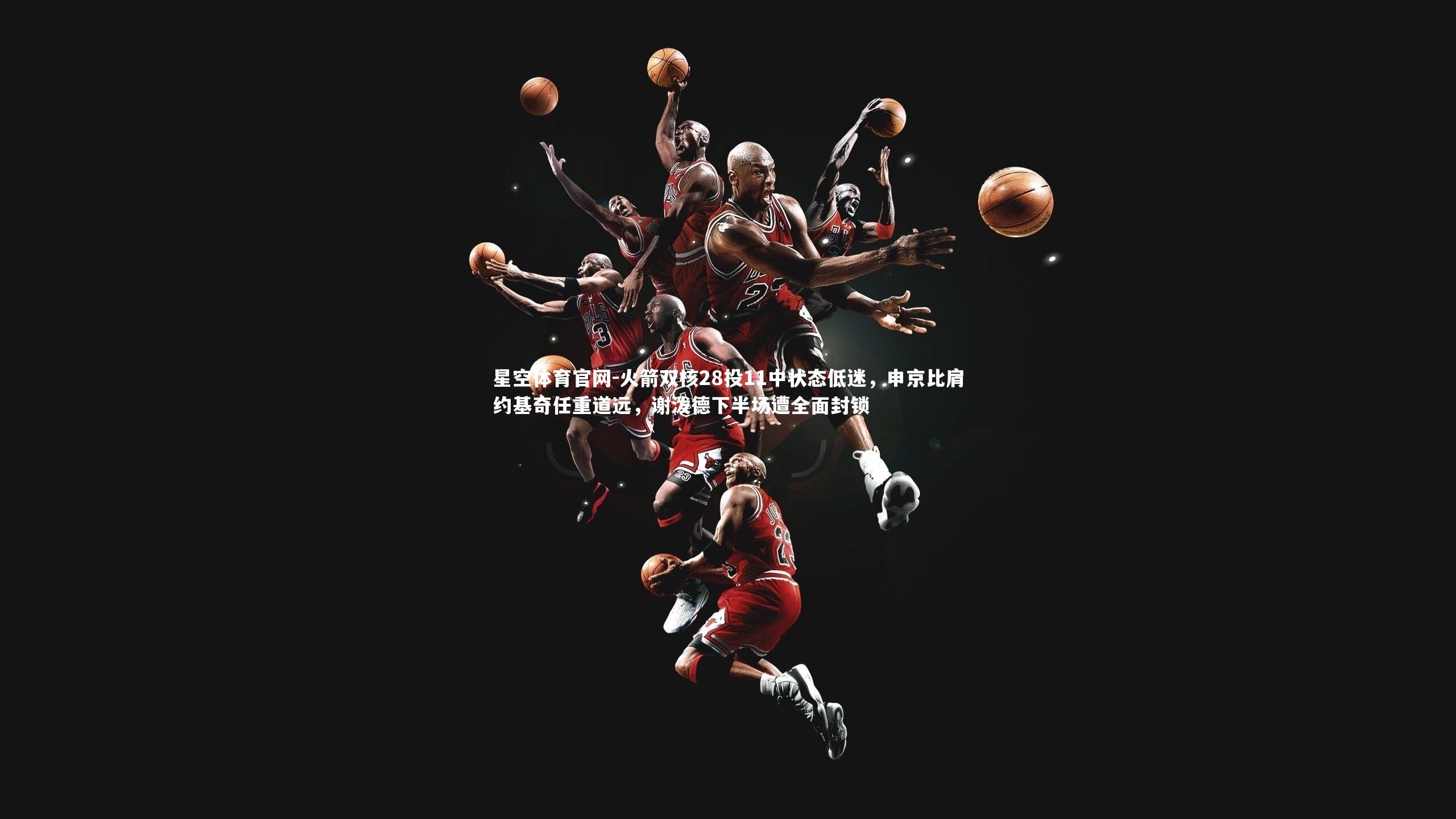 火箭双核28投11中状态低迷,申京比肩约基奇任重道远,谢泼德下半场遭全面封锁
